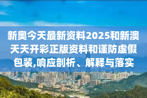 777788888888管家婆或2025新奧天天開好彩大全和抵制欺詐的假誘導(dǎo)詞-實(shí)用釋義、解釋與落實(shí)