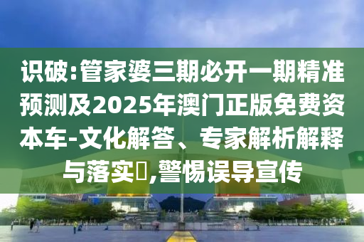 2025澳門掛牌正版掛牌及2025澳門掛牌正版掛牌啟發(fā)釋義、專家解析解釋與落實?-防范不實廣告危害