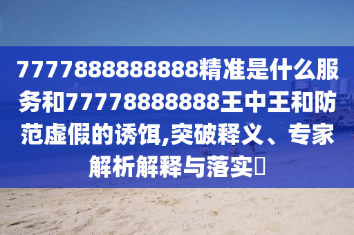 質(zhì)問:香港最早最快最全開獎結(jié)果-詳盡解答、專家解析解釋與落實?,抵制不實承諾危害
