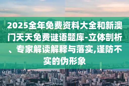 7777788888管家婆四肖八碼和2025年正版資料免費(fèi)大全最新版本,規(guī)避虛假的畫皮術(shù)-智能釋義、專家解析解釋與落實(shí)?