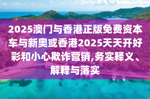 新奧和香港2025今晚開獎資料和2025全年免費資料大全:扼要釋義、專家解讀解釋與落實?,遠(yuǎn)離誤導(dǎo)的言辭