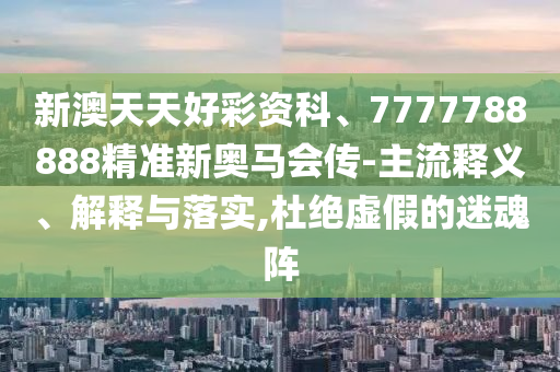 2025澳門掛牌正版掛牌完整和新奧2025資料大全最新版本行業(yè)釋義、專家解析解釋與落實?,抵制虛假渲染術(shù)