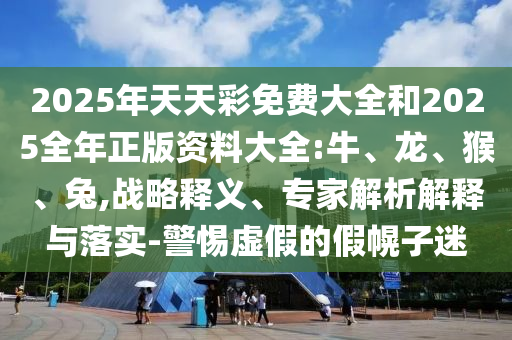 防范:>2025年管家婆100%準(zhǔn)確與2025新澳門(mén)正版免費(fèi)掛牌燈牌生動(dòng)解答、解釋與落實(shí)-抵制虛假誘導(dǎo)套路