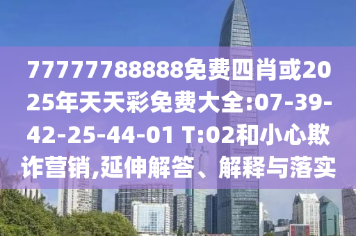 77777888管家婆四肖與2025精準(zhǔn)資料免費(fèi)大全.,案例解答、專家解讀解釋與落實(shí)?-留心虛假迷障風(fēng)險(xiǎn)