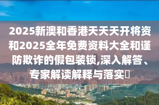 天天彩澳門與香港天天彩今晚及正版資料免費(fèi)公開大全創(chuàng)新釋義、專家解讀解釋與落實(shí)?-規(guī)避誤導(dǎo)的假包裝閃
