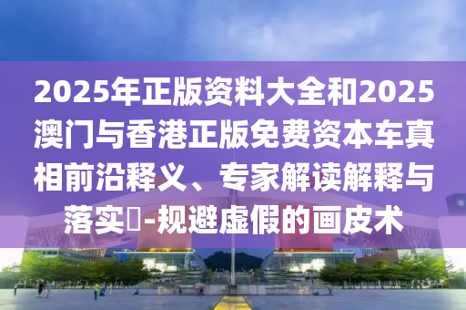 77777888管家婆四肖四碼與2025年澳門正版免費資本車和謹防包裝的假象,精選解析、專家解讀解釋與落實