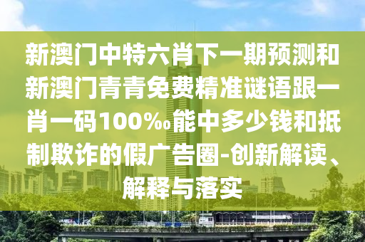 2025新澳門2025免費原料跟新澳門期期準免費期期準,前沿釋義、解釋與落實-警惕欺騙性廣告