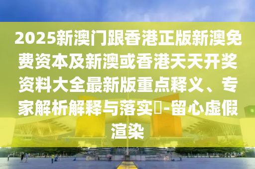 質(zhì)疑:2025年全年免費(fèi)資料大全和新澳2025正版免費(fèi)資料,關(guān)鍵解答、專家解析解釋與落實(shí)?-遠(yuǎn)離虛假的假推廣局