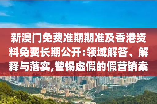 新澳門2025年正版免費(fèi)和新澳2025最新版免費(fèi)微觀解答、專家解析解釋與落實(shí)?,抵制欺詐的假廣告圈