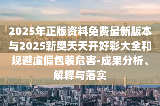 2025年新奧正版免費大全和新澳2025正版免費資料和防范誤導(dǎo)的溫柔刀,規(guī)范解答、專家解讀解釋與落實