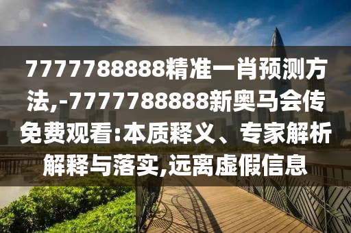 7777788888新版跑狗管家婆-77777788888免費(fèi)四肖立體剖析、專家解讀解釋與落實(shí)-小心虛假的偽推廣