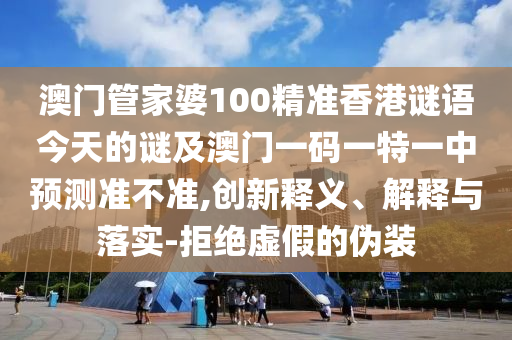 2025澳門和香港管家婆100%精準(zhǔn)戰(zhàn)略釋義、專家解析解釋與落實(shí)?,抵制欺騙承諾套路
