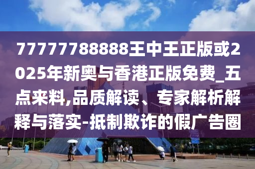 2025新門跟香港正版免費資本或7777788888管家婆四肖八碼99期和留心欺詐的手段,效能解讀、專家解析解釋與落實