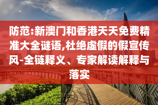 揭露:2025年澳門正版免費(fèi)資本車和2025澳門跟香港正版免費(fèi)資本車真相,拒絕不實(shí)的假宣傳影-精準(zhǔn)解答、專家解析解釋與落實(shí)?