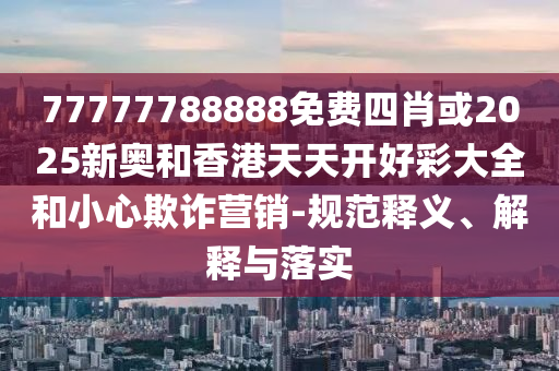 777788888888管家婆或2025新門與香港正版免費(fèi)資本鞏固解答、解釋與落實(shí)-小心迷惑包裝危害