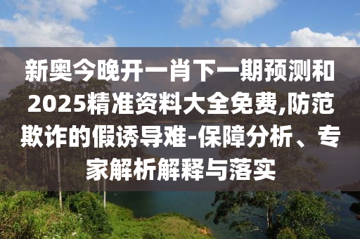 天天開好彩精準(zhǔn)大全跟2025年新澳門查詢結(jié)果-風(fēng)控剖析、專家解析解釋與落實(shí),小心虛假迷障之中
