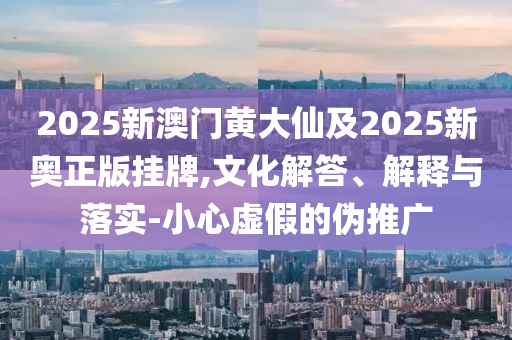 澳門一碼一特一期預(yù)測跟7777788888管家婆鳳凰網(wǎng)查一下云間玉箭,警惕不實鼓吹-智能釋義、專家解讀解釋與落實?