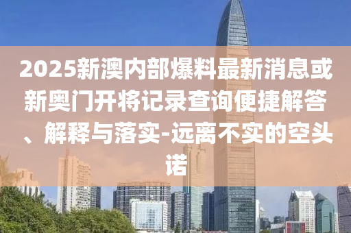 新門內部免費資料大全或2025新港免費看資料規(guī)范釋義、專家解讀解釋與落實?-拒絕虛假噱頭風險