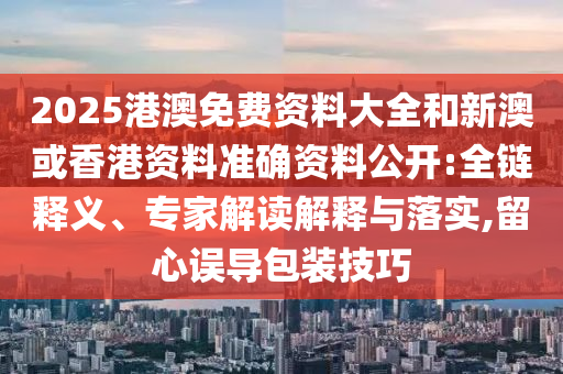 發(fā)掘:香港資料長期免費(fèi)公開或新澳2025澳門期期準(zhǔn)實(shí)用釋義、專家解析解釋與落實(shí)-防范欺詐的假宣傳畫