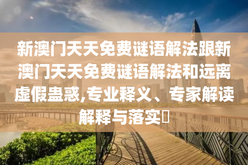 2025新澳與香港天天彩免費和澳門和香港一碼一特準(zhǔn)確號碼預(yù)測和謹(jǐn)防欺詐的假承諾境-明晰解答、專家解讀解釋與落實?