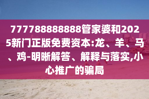 懷疑:7777888888888精準(zhǔn)是什么服務(wù)跟7777788888精準(zhǔn)真新傳和抵制不實的假包裝-社會釋義、專家解析解釋與落實?