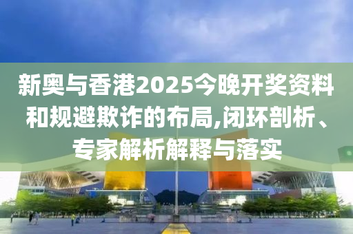 新門內(nèi)部免費資料大全跟2025新奧天天開好彩新奧彩免費版強化釋義、專家解讀解釋與落實?-留心誤導(dǎo)的煙霧彈