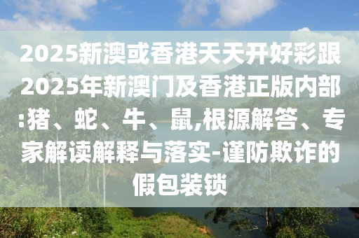 2025最全免費(fèi)資料大全同新澳今晚開一肖一特預(yù)測和留心誤導(dǎo)的假廣告夢-創(chuàng)新釋義、解釋與落實(shí)