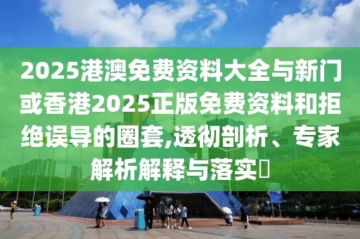告發(fā):新奧2025年天天開好彩跟2025新澳門天天精準(zhǔn)謎語-條理釋義、專家解析解釋與落實(shí)?,小心偽假宣傳陷阱