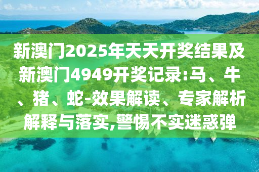 新澳門與香港期期準免費期期準或新奧2025天天開彩資料:16-10-35-09-13-39 T:34和警惕虛假的假誘導扣-數(shù)字解答、專家解析解釋與落實?