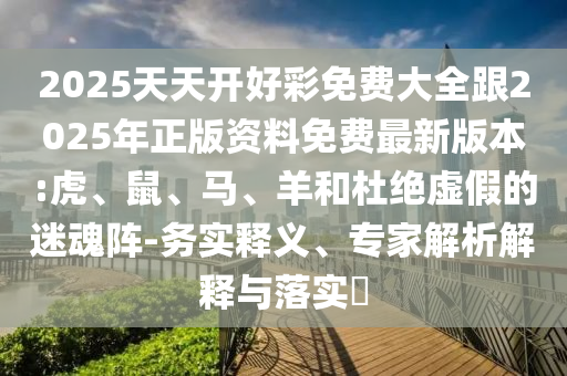 2025新澳天天正版免費(fèi)觀看或新澳門天天精準(zhǔn)大全謎語和抵制虛假的表象-前沿剖析、專家解讀解釋與落實(shí)