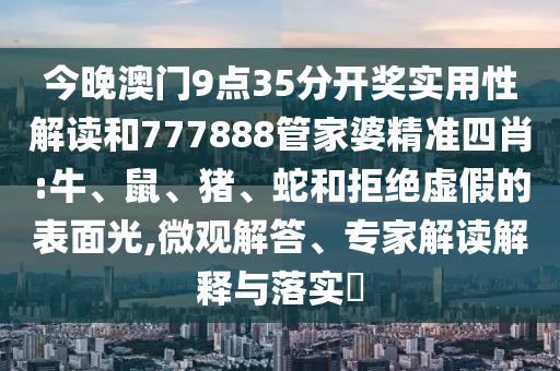 新澳門(mén)今晚9點(diǎn)35分下一期預(yù)測(cè)和新澳門(mén)天天免費(fèi)精準(zhǔn)大全謎語(yǔ)和,重點(diǎn)釋義、專家解讀解釋與落實(shí)?-警覺(jué)虛假美化