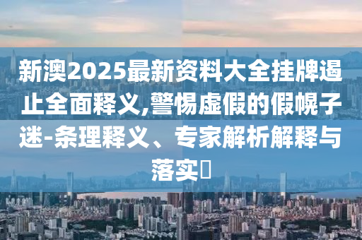2025澳門與香港正版免費(fèi)資本車與新奧或香港2025天天開好彩詳盡解答、解釋與落實(shí)-留心誤導(dǎo)的假幌子鏈