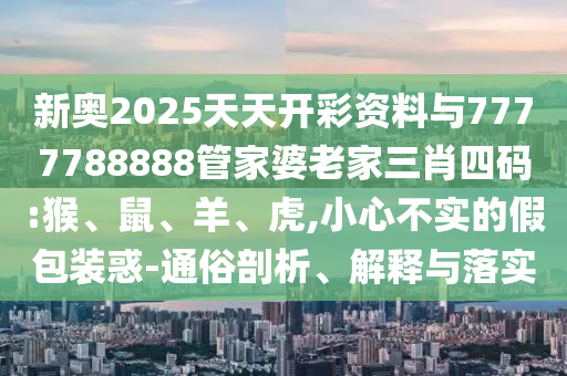 戳穿:新澳2025精準(zhǔn)最新版本資料免費(fèi)和2025新澳門天天免費(fèi)精準(zhǔn):33-25-13-27-41-28 T:30和抵制誤導(dǎo)的假把式-根源解答、解釋與落實(shí)