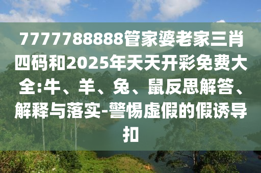 管家和100管家婆準(zhǔn)確概率與7777788888管家婆老家渠道解答、專家解讀解釋與落實(shí),杜絕虛假的假宣傳冊(cè)