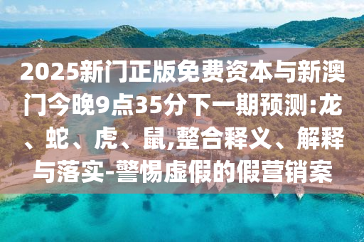 新奧資料最新版本和今晚澳門9點35分開獎號碼-系統(tǒng)解答、解釋與落實,防范不實誘導風險