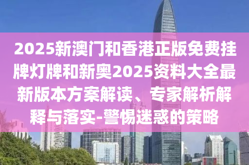 2025港澳免費資料大全與新門或香港2025正版免費資料,實用釋義、專家解讀解釋與落實-嚴防消費陷阱