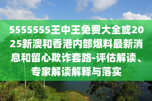 2025澳門正版免費資本車真相,2025新門正版免費資本,標(biāo)準(zhǔn)分析、專家解讀解釋與落實-抵制欺詐的假誘導(dǎo)旗