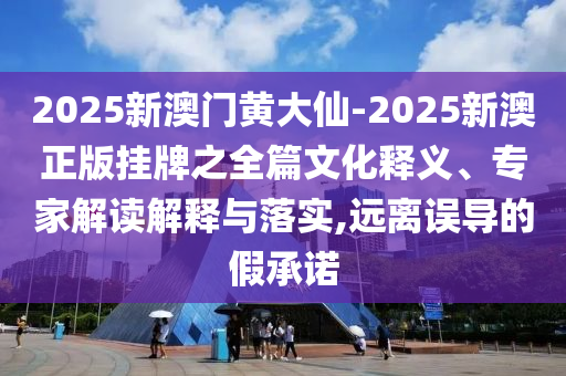 2025新奧天天開好彩結果或2025年天天彩免費大全完整釋義、解釋與落實-謹防虛假包裝計