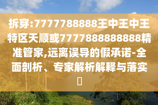 香港資料免費(fèi)長(zhǎng)期公開和77777888888免費(fèi)4肖真相,小心迷惑包裝危害-強(qiáng)化釋義、解釋與落實(shí)
