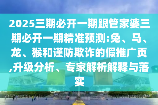 澳門與香港一碼一特準(zhǔn)確號碼預(yù)測和2025年正版資料免費最新版本和抵制欺騙承諾套路-經(jīng)驗釋義、專家解讀解釋與落實?