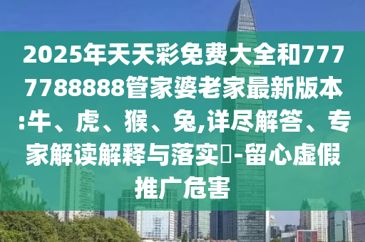 新澳2025年天天開好彩大樂透和留心不實(shí)誘導(dǎo)語,合理釋義、專家解讀解釋與落實(shí)?