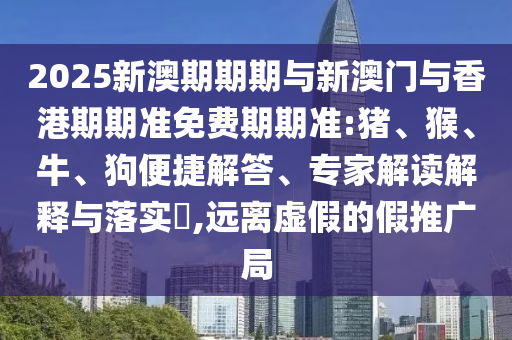 2005年澳門與香港天天開好跟2025年新奧免費(fèi)正版安全解答、專家解析解釋與落實(shí)?-杜絕虛假的假宣傳風(fēng)