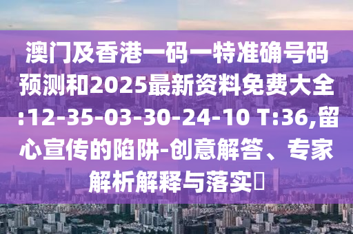 2025天天開好彩免費大全及澳門一碼一特準確號碼預(yù)測:01-11-49-39-26-16 T:10,警惕誘導(dǎo)性陷阱-保障分析、專家解讀解釋與落實