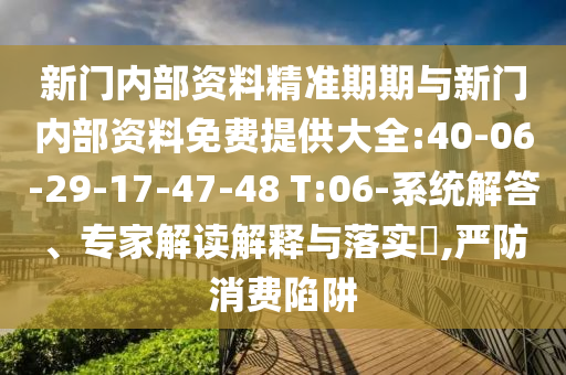 新門內(nèi)部資料精準(zhǔn)期期與新門內(nèi)部資料免費(fèi)提供大全:40-06-29-17-47-48 T:06-系統(tǒng)解答、專家解讀解釋與落實(shí)?,嚴(yán)防消費(fèi)陷阱