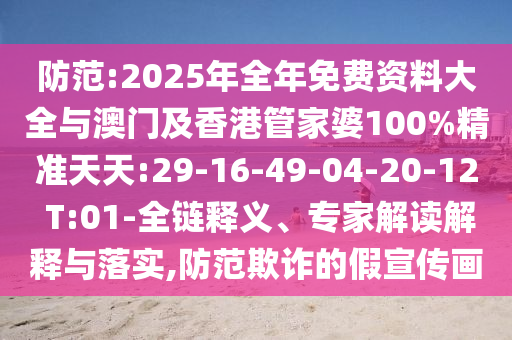 防范:2025年全年免費資料大全與澳門及香港管家婆100%精準(zhǔn)天天:29-16-49-04-20-12 T:01-全鏈釋義、專家解讀解釋與落實,防范欺詐的假宣傳畫