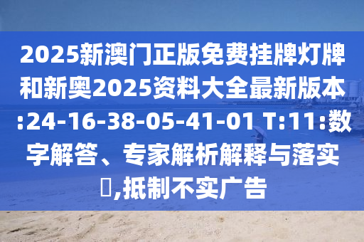 2025新澳門正版免費(fèi)掛牌燈牌和新奧2025資料大全最新版本:24-16-38-05-41-01 T:11:數(shù)字解答、專家解析解釋與落實(shí)?,抵制不實(shí)廣告
