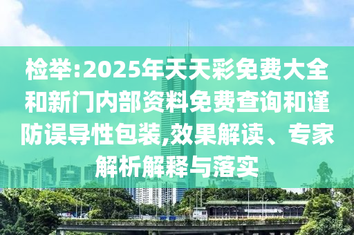 檢舉:2025年天天彩免費(fèi)大全和新門內(nèi)部資料免費(fèi)查詢和謹(jǐn)防誤導(dǎo)性包裝,效果解讀、專家解析解釋與落實(shí)