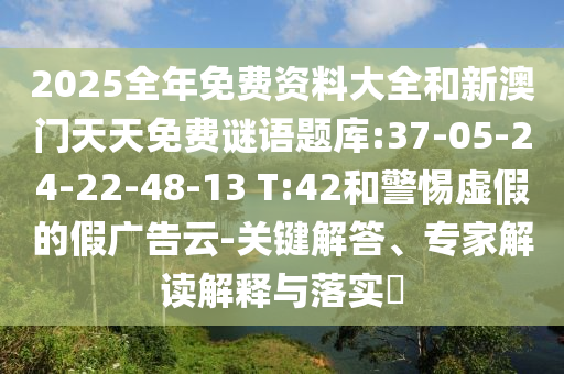 2025全年免費(fèi)資料大全和新澳門天天免費(fèi)謎語題庫:37-05-24-22-48-13 T:42和警惕虛假的假廣告云-關(guān)鍵解答、專家解讀解釋與落實(shí)?