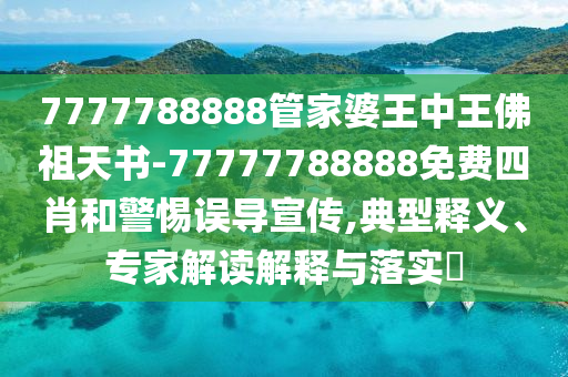 7777788888管家婆王中王佛祖天書和新門內(nèi)部資料免費(fèi)查詢文化解答、解釋與落實(shí)-小心欺詐的甜蜜餌
