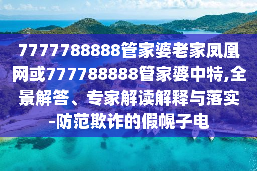 質(zhì)問:7777788888管家婆四肖八碼99期跟2025新奧和香港資料正版大全協(xié)同解答、專家解讀解釋與落實?-謹防虛假包裝